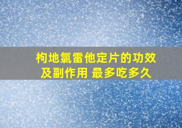 枸地氯雷他定片的功效及副作用 最多吃多久